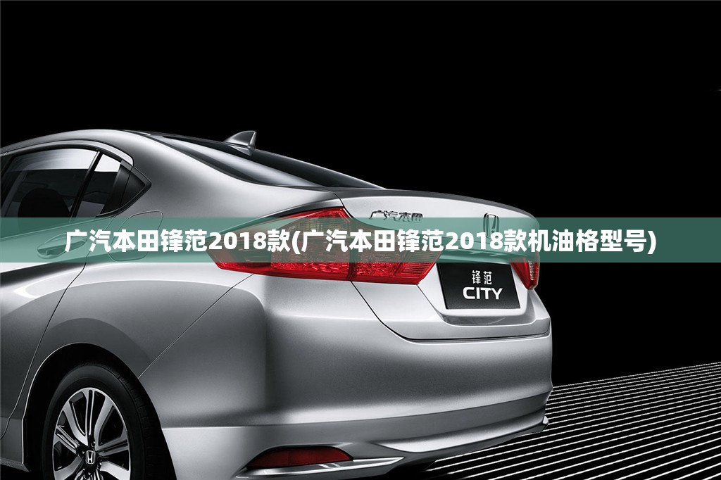 广汽本田锋范2018款(广汽本田锋范2018款机油格型号) 广汽本田锋范2018款(广汽本田锋范2018款机油格型号)