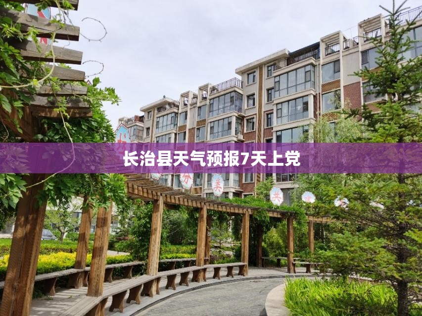 长治县天气预报7天上党/长治市上党区天气预报40天查询