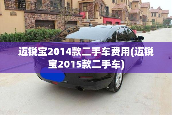 迈锐宝2014款二手车费用(迈锐宝2015款二手车)