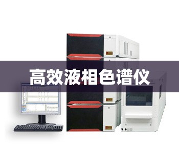 高效液相色谱仪/高效液相色谱仪是干嘛的 高效液相色谱仪/高效液相色谱仪是干嘛的