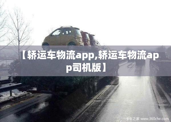 【轿运车物流app,轿运车物流app司机版】