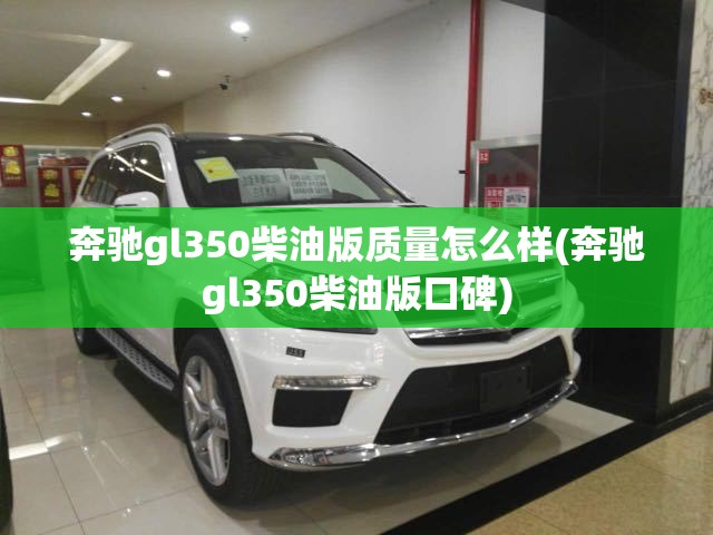 奔驰gl350柴油版质量怎么样(奔驰gl350柴油版口碑) 奔驰gl350柴油版质量怎么样(奔驰gl350柴油版口碑)