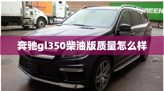 奔驰gl350柴油版质量怎么样(奔驰gl350柴油版口碑) 奔驰gl350柴油版质量怎么样(奔驰gl350柴油版口碑)