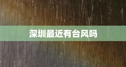 【深圳最近有台风吗,2025深圳台风最新消息】