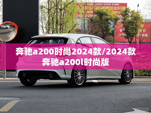 奔驰a200时尚2024款/2024款奔驰a200l时尚版