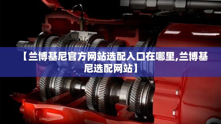 【兰博基尼官方网站选配入口在哪里,兰博基尼选配网站】