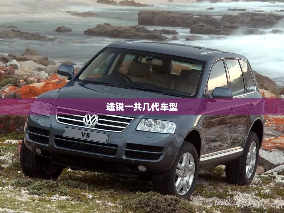 【途锐一共几代车型,途锐一共几代车型图片】