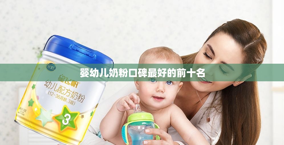 婴幼儿奶粉口碑比较好的前十名/婴幼儿奶粉选哪个比较好