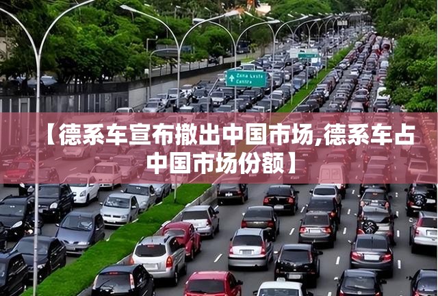 【德系车宣布撤出中国市场,德系车占中国市场份额】