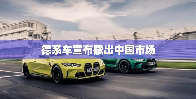【德系车宣布撤出中国市场,德系车占中国市场份额】