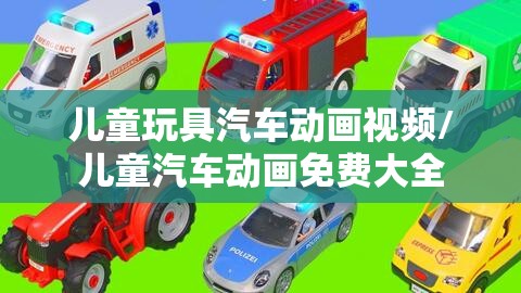 儿童玩具汽车动画视频/儿童汽车动画免费大全