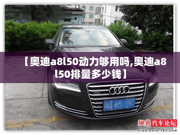 【奥迪a8l50动力够用吗,奥迪a8l50排量多少钱】