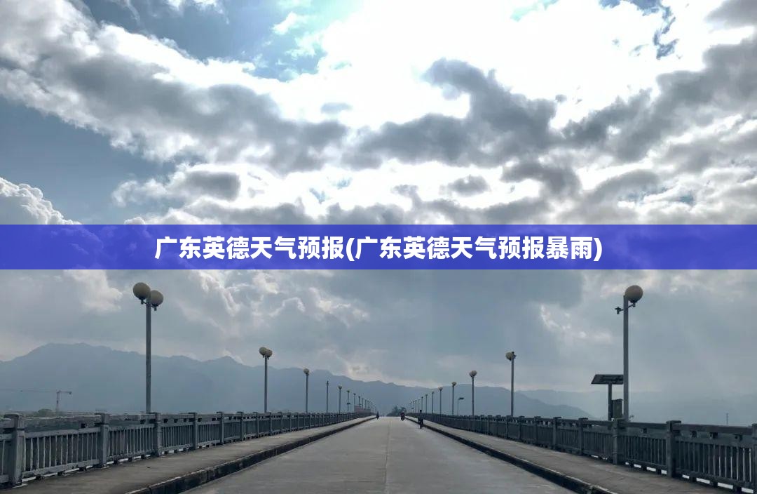 广东英德天气预报(广东英德天气预报暴雨) 广东英德天气预报(广东英德天气预报暴雨)