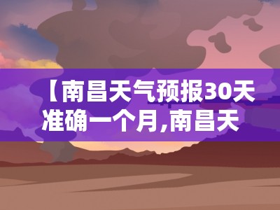 【南昌天气预报30天准确一个月,南昌天气预报30天查询当地】 【南昌天气预报30天准确一个月,南昌天气预报30天查询当地】