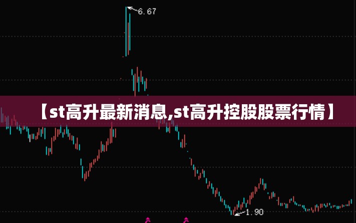 【st高升最新消息,st高升控股股票行情】