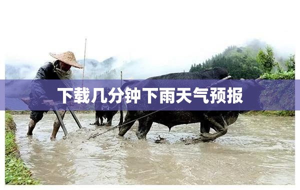 【下载几分钟下雨天气预报,下载本地天气预报风雨】