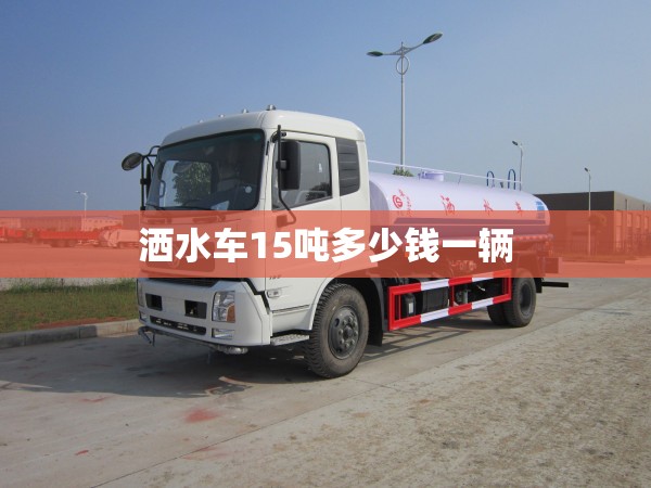 洒水车15吨多少钱一辆/15吨马路洒水车多少钱一天