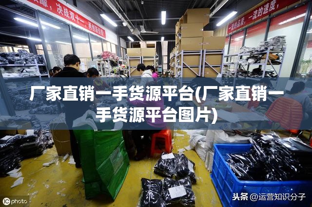 厂家直销一手货源平台(厂家直销一手货源平台图片)