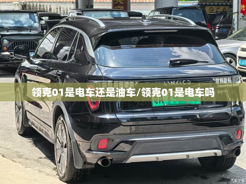 领克01是电车还是油车/领克01是电车吗