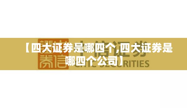 【四大证券是哪四个,四大证券是哪四个公司】 【四大证券是哪四个,四大证券是哪四个公司】
