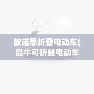 欧诺思折叠电动车(最牛可折叠电动车) 欧诺思折叠电动车(最牛可折叠电动车)
