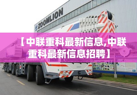 【中联重科最新信息,中联重科最新信息招聘】 【中联重科最新信息,中联重科最新信息招聘】