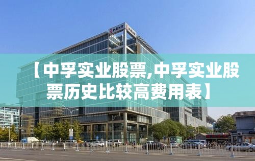 【中孚实业股票,中孚实业股票历史比较高费用表】