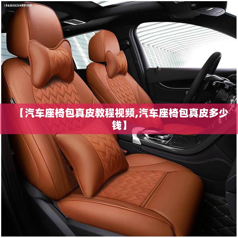 【汽车座椅包真皮教程视频,汽车座椅包真皮多少钱】