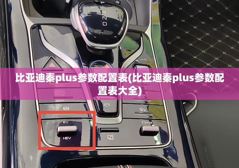 比亚迪秦plus参数配置表(比亚迪秦plus参数配置表大全) 比亚迪秦plus参数配置表(比亚迪秦plus参数配置表大全)
