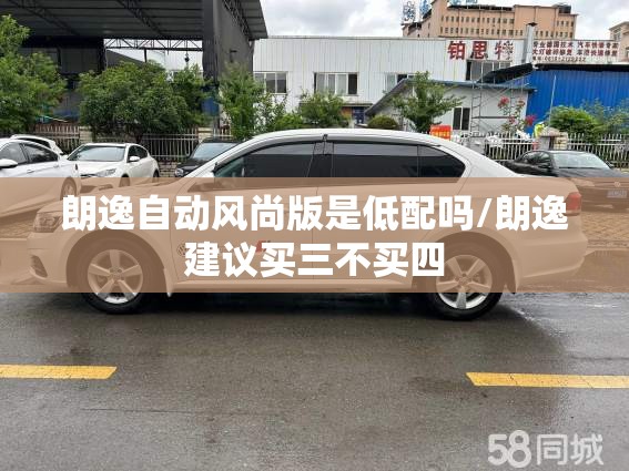 朗逸自动风尚版是低配吗/朗逸建议买三不买四