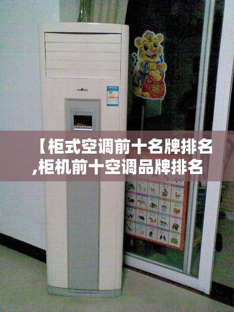 【柜式空调前十名牌排名,柜机前十空调品牌排名】 【柜式空调前十名牌排名,柜机前十空调品牌排名】