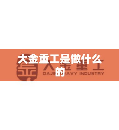 大金重工是做什么的(大金重工做什么的业绩如何) 大金重工是做什么的(大金重工做什么的业绩如何)