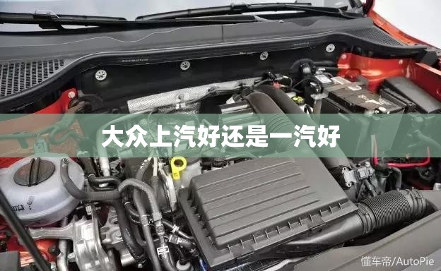 【大众上汽好还是一汽好,大众一汽和上汽哪个质量好】 【大众上汽好还是一汽好,大众一汽和上汽哪个质量好】