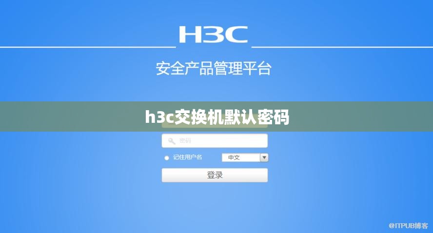 【h3c交换机默认密码,迪普交换机默认密码】 【h3c交换机默认密码,迪普交换机默认密码】