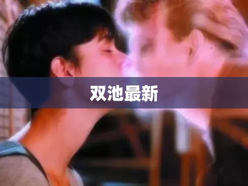 【双池最新,双池政府负责人名单】