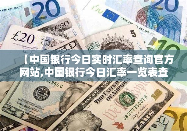 【中国银行今日实时汇率查询官方网站,中国银行今日汇率一览表查询最新消】 【中国银行今日实时汇率查询官方网站,中国银行今日汇率一览表查询最新消】
