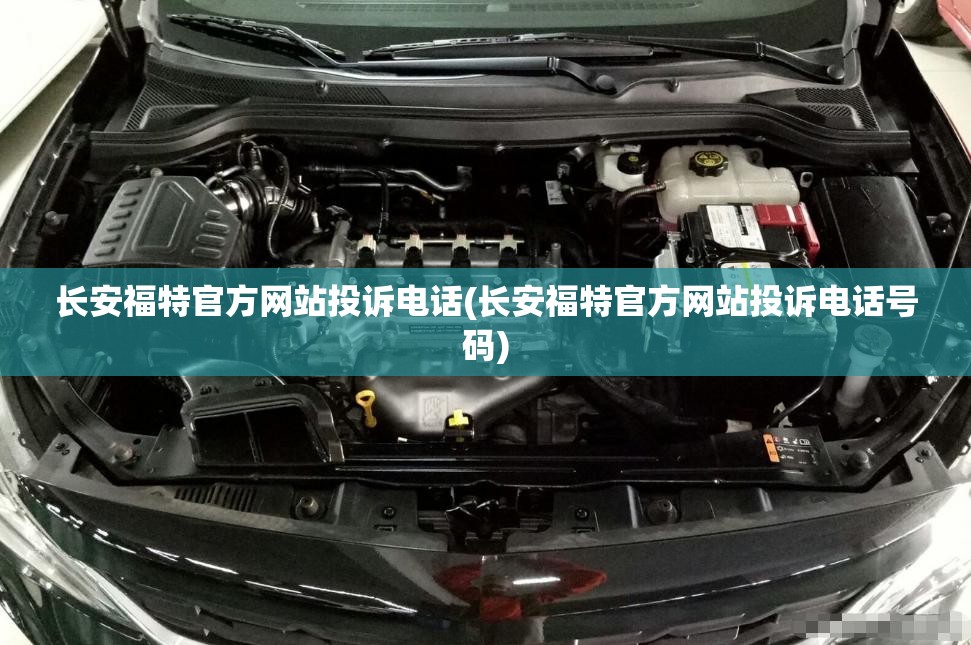 长安福特官方网站投诉电话(长安福特官方网站投诉电话号码)