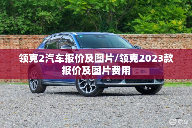 领克2汽车报价及图片/领克2023款报价及图片费用