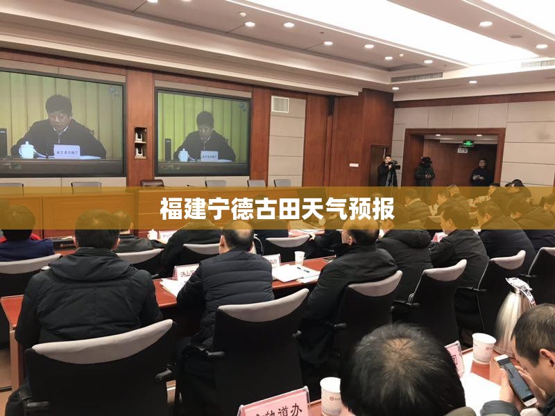 福建宁德古田天气预报/福建宁德古田平湖镇天气预报