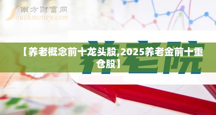 【养老概念前十龙头股,2025养老金前十重仓股】