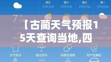 【古蔺天气预报15天查询当地,四川古蔺天气预报15天查询】