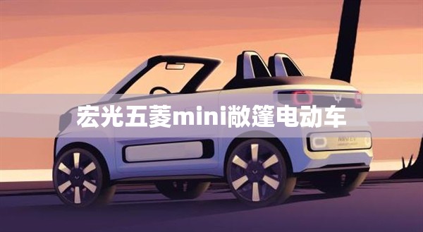【宏光五菱mini敞篷电动车,宏光五菱mini电动车续航多少公里】