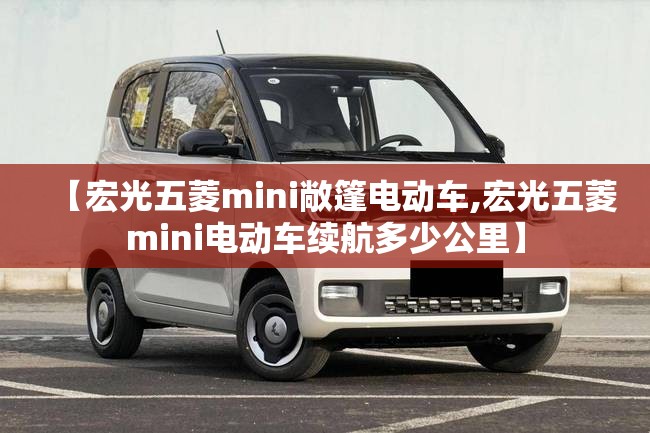 【宏光五菱mini敞篷电动车,宏光五菱mini电动车续航多少公里】
