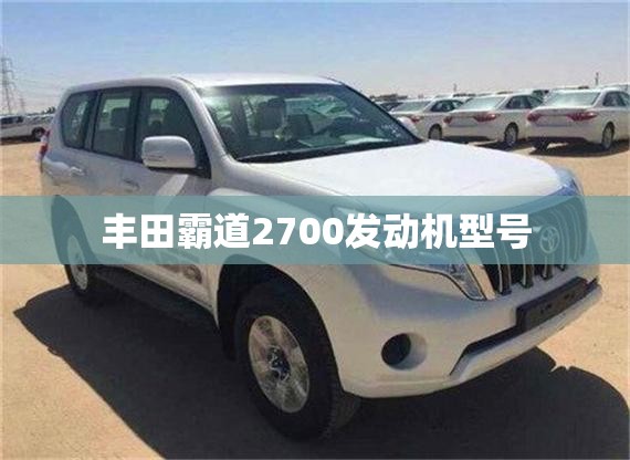 【丰田霸道2700发动机型号,丰田霸道2700是几缸发动机】 【丰田霸道2700发动机型号,丰田霸道2700是几缸发动机】
