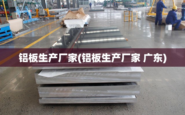 铝板生产厂家(铝板生产厂家 广东)