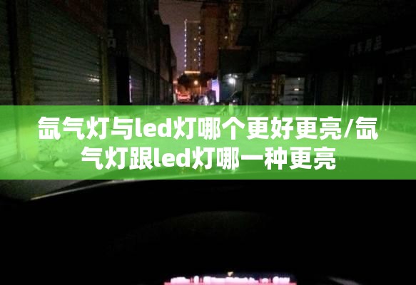 氙气灯与led灯哪个更好更亮/氙气灯跟led灯哪一种更亮 氙气灯与led灯哪个更好更亮/氙气灯跟led灯哪一种更亮