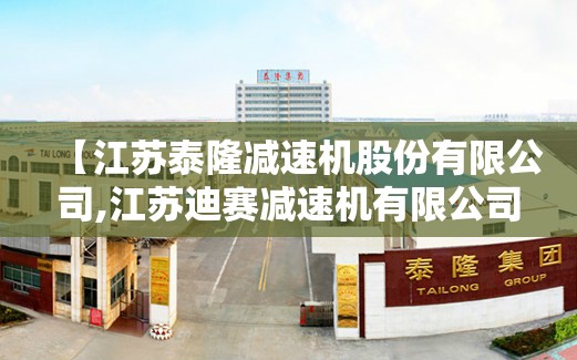 【江苏泰隆减速机股份有限公司,江苏迪赛减速机有限公司】