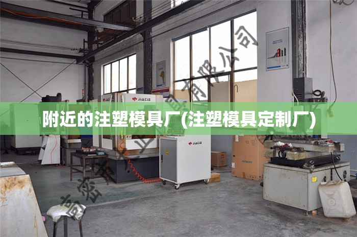 附近的注塑模具厂(注塑模具定制厂)
