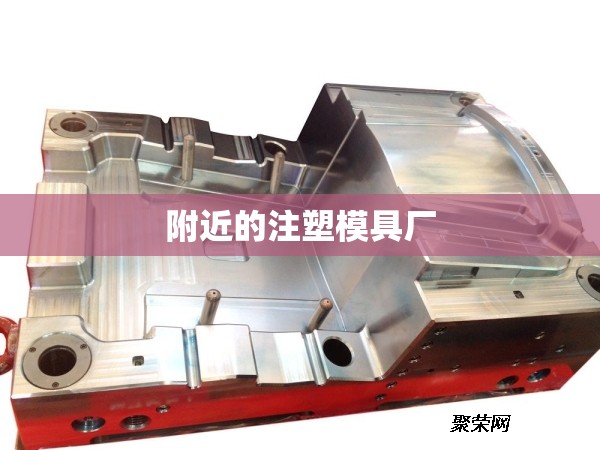 附近的注塑模具厂(注塑模具定制厂)