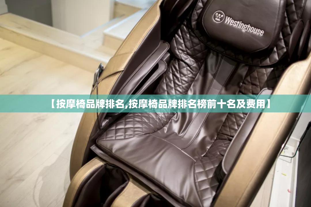 【按摩椅品牌排名,按摩椅品牌排名榜前十名及费用】 【按摩椅品牌排名,按摩椅品牌排名榜前十名及费用】